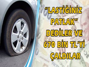 LASTİK PATLAK DEYİP 670 BİN TL'Yİ ÇALDILAR