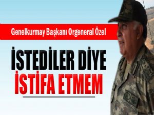 ORGENERAL ÖZEL 'İSTİFA ETMEM'