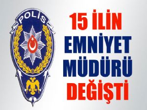 15 İLİN EMNİYET MÜDÜRÜ DEĞİŞTİ !