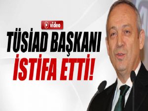 TÜSİAD BAŞKANI İSTİFA ETTİ