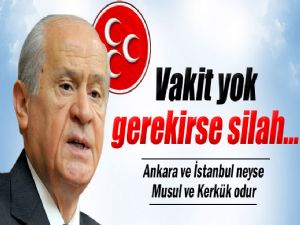 BAHÇELİ : GEREKİRSE SİLAH ...